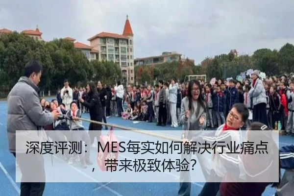 深度评测：MES每实如何解决行业痛点，带来极致体验？（leyu）