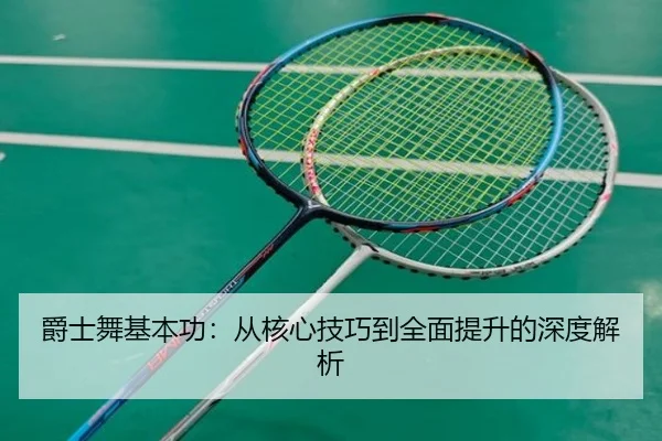 爵士舞基本功：从核心技巧到全面提升的深度解析