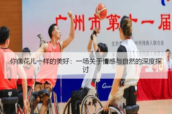 你像花儿一样的美好：一场关于情感与自然的深度探讨